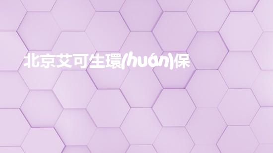 北京艾可生環(huán)保有什么優(yōu)勢？